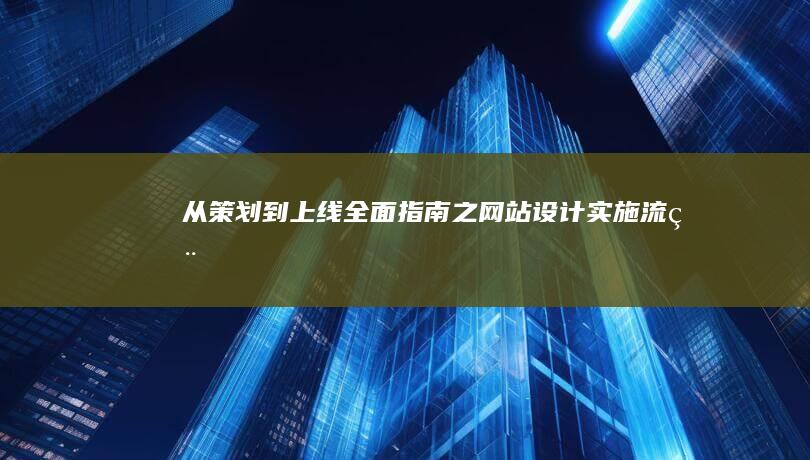 从策划到上线：全面指南之网站设计实施流程