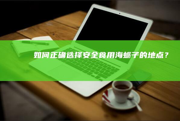 “如何正确选择安全食用海蛎子的地点？”